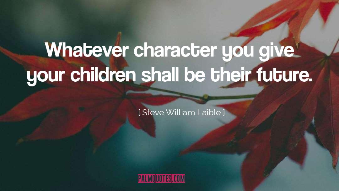 Steve William Laible Quotes: Whatever character you give your