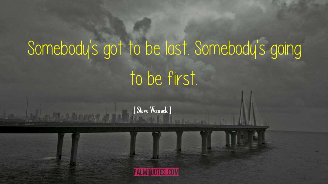 Steve Womack Quotes: Somebody's got to be last.