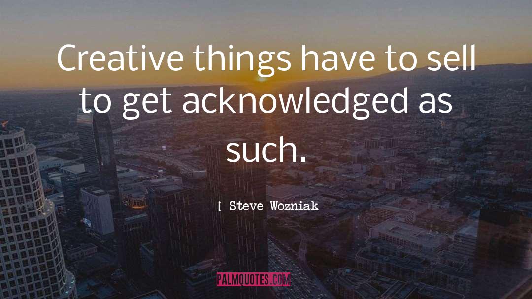 Steve Wozniak Quotes: Creative things have to sell