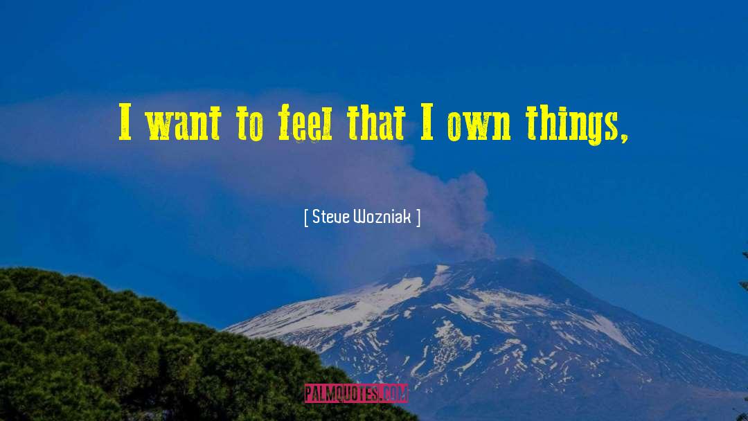 Steve Wozniak Quotes: I want to feel that