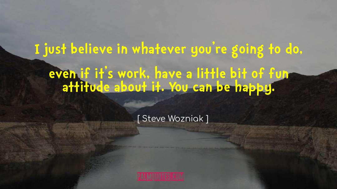 Steve Wozniak Quotes: I just believe in whatever