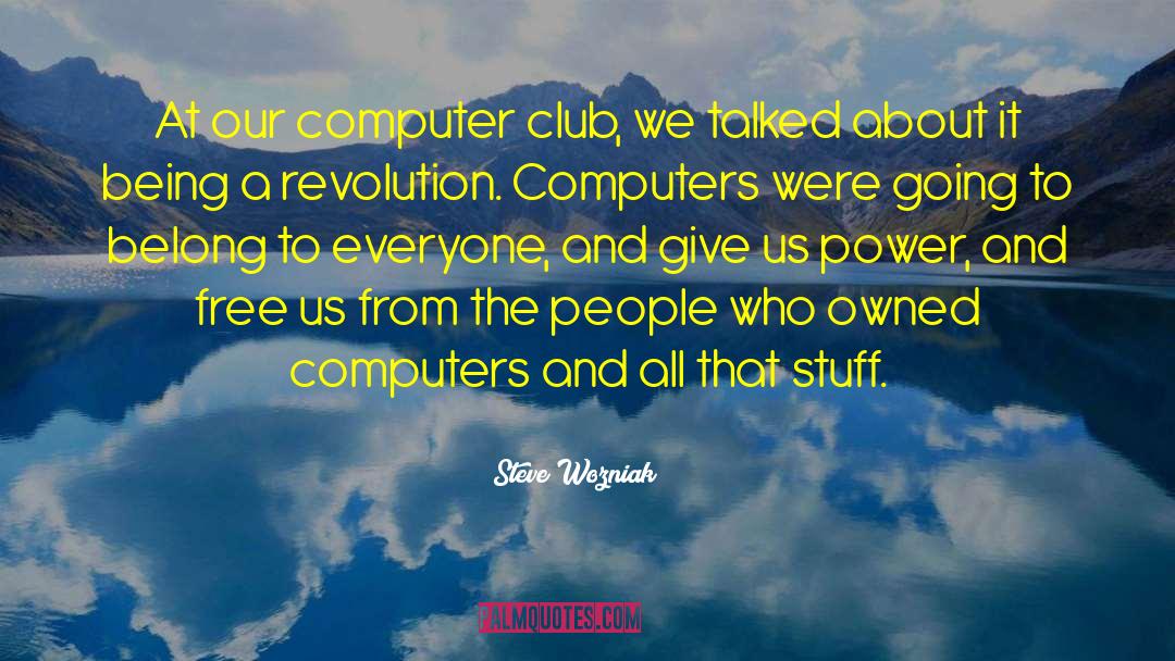 Steve Wozniak Quotes: At our computer club, we