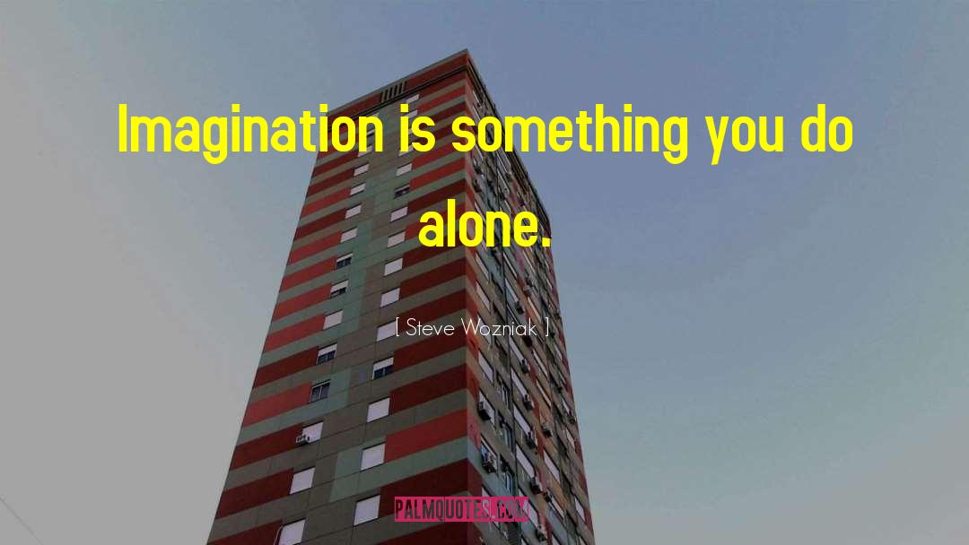 Steve Wozniak Quotes: Imagination is something you do