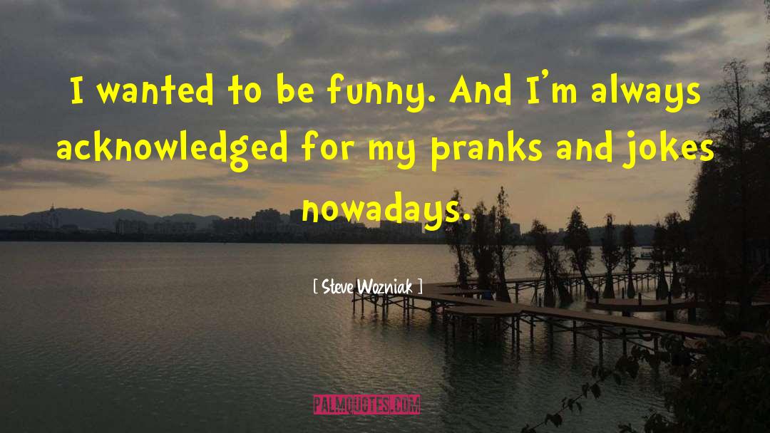 Steve Wozniak Quotes: I wanted to be funny.