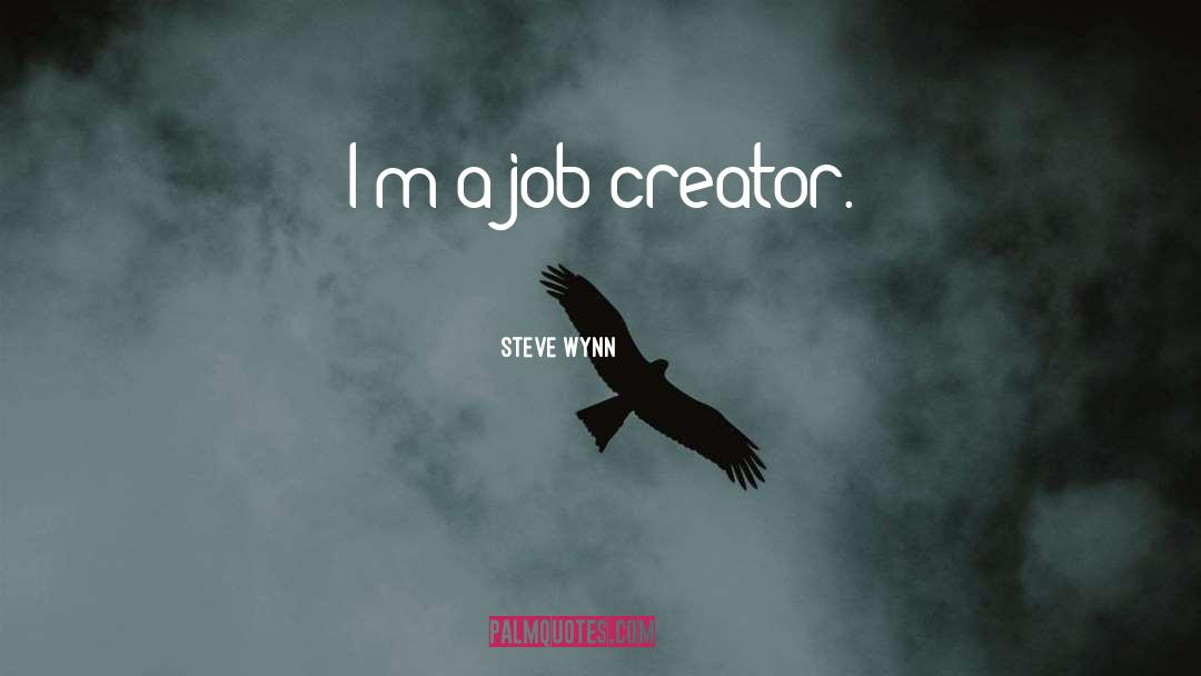 Steve Wynn Quotes: I'm a job creator.