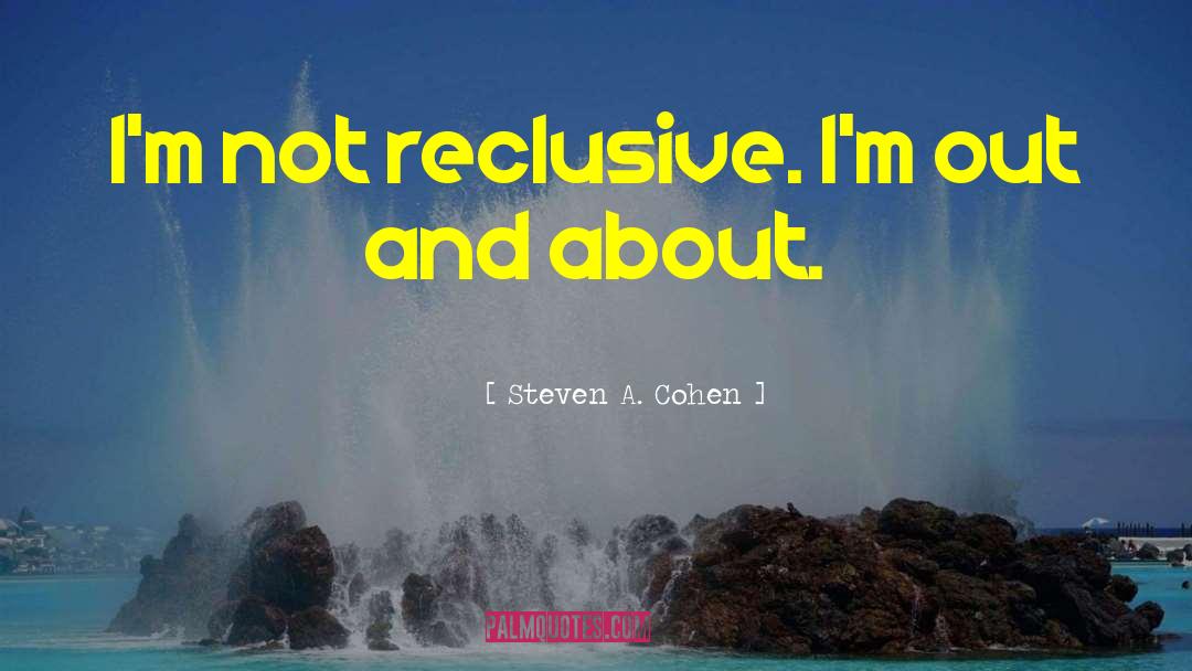 Steven A. Cohen Quotes: I'm not reclusive. I'm out