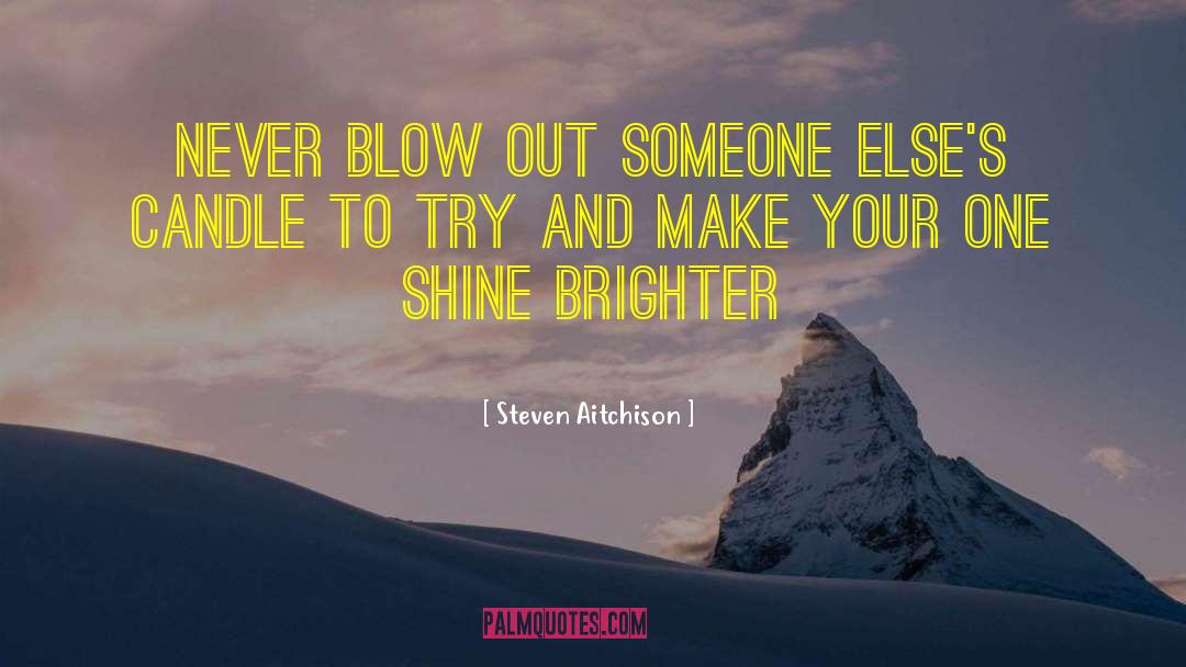 Steven Aitchison Quotes: Never blow out someone else's