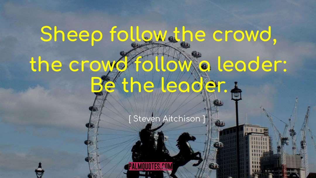 Steven Aitchison Quotes: Sheep follow the crowd, the