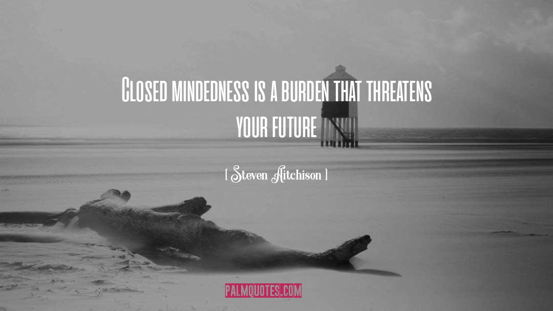 Steven Aitchison Quotes: Closed mindedness is a burden