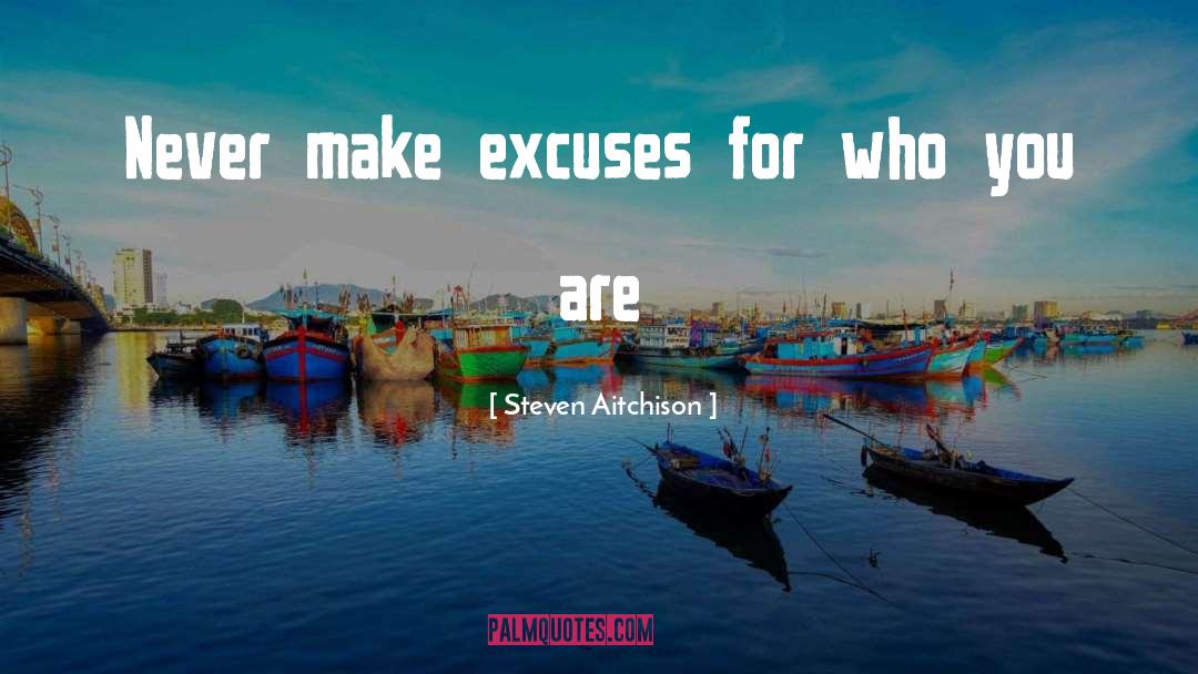 Steven Aitchison Quotes: Never make excuses for who