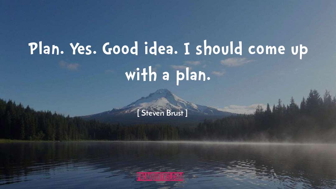 Steven Brust Quotes: Plan. Yes. Good idea. I