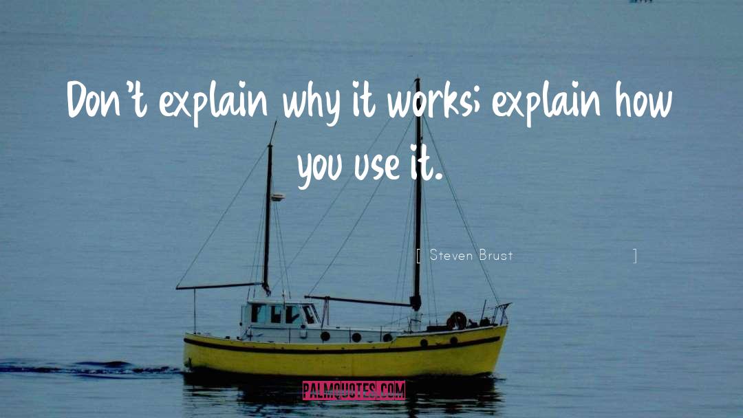 Steven Brust Quotes: Don't explain why it works;