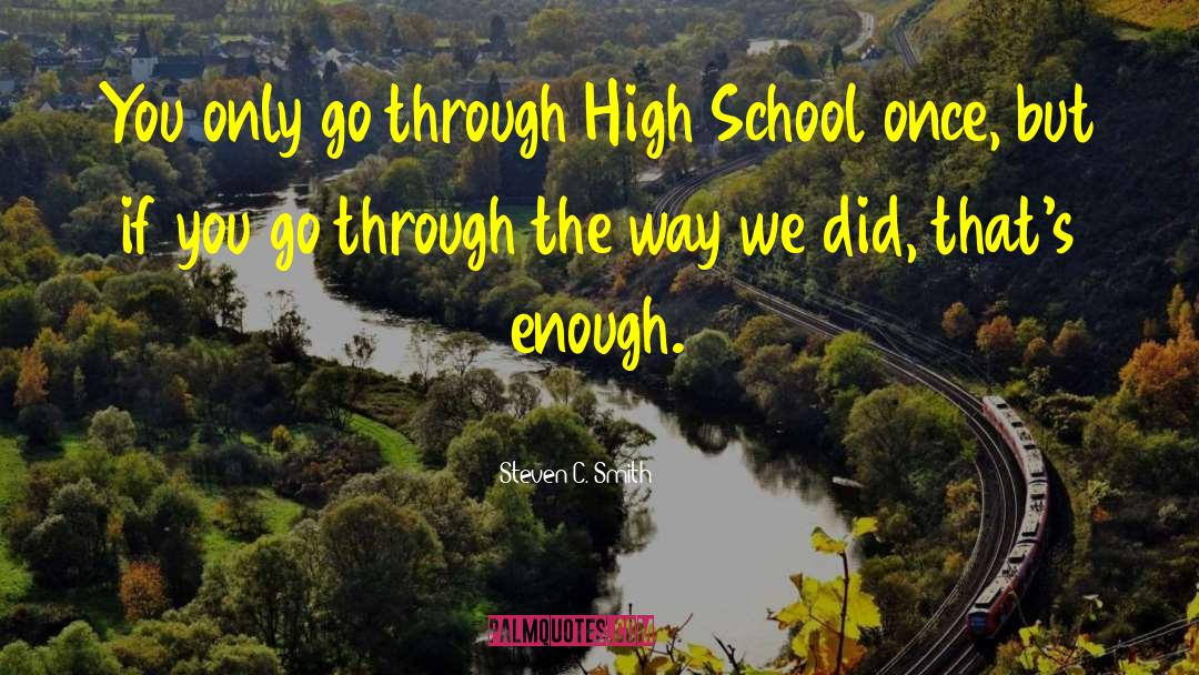 Steven C. Smith Quotes: You only go through High