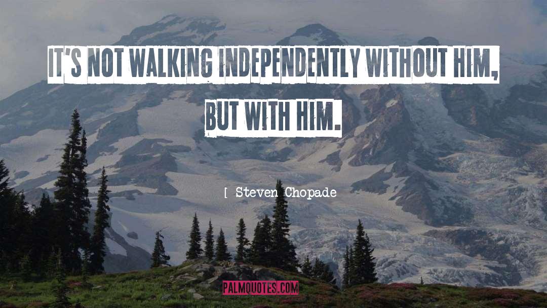 Steven Chopade Quotes: It's not walking independently without