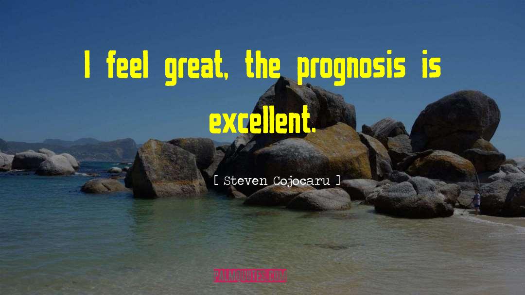 Steven Cojocaru Quotes: I feel great, the prognosis