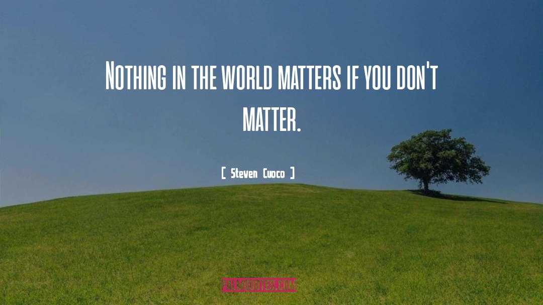 Steven Cuoco Quotes: Nothing in the world matters