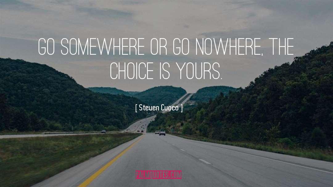 Steven Cuoco Quotes: Go somewhere or go nowhere,