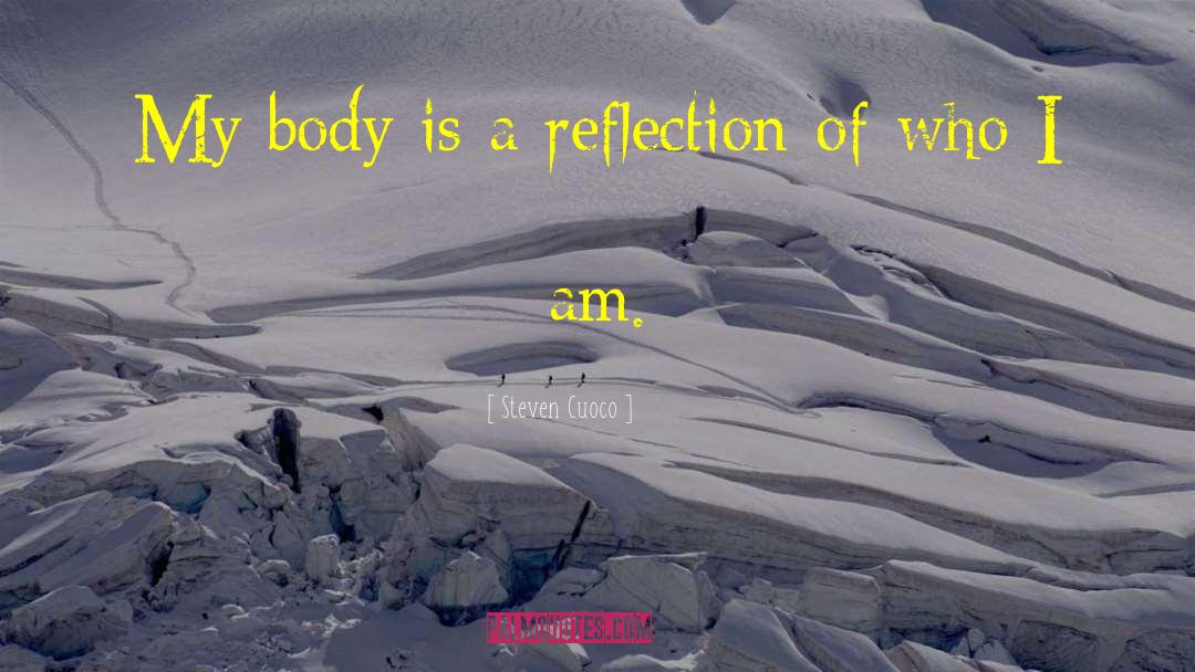 Steven Cuoco Quotes: My body is a reflection