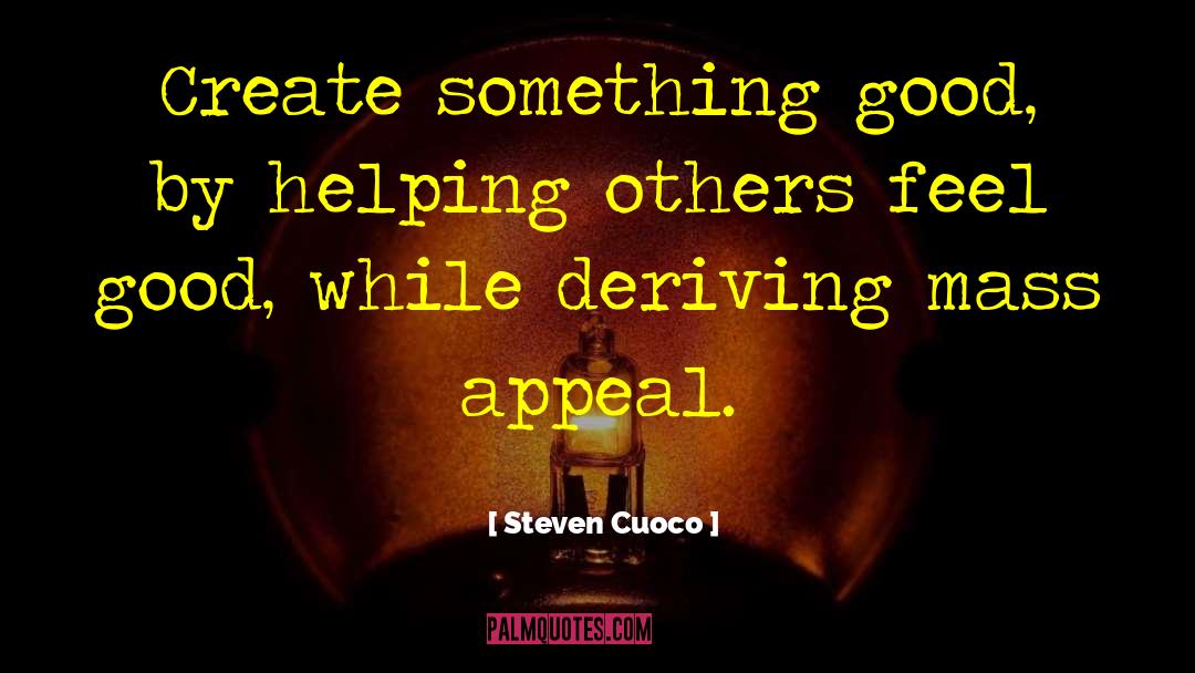 Steven Cuoco Quotes: Create something good, by helping