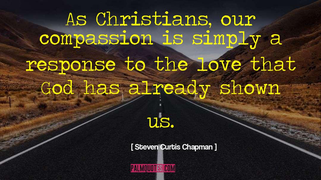 Steven Curtis Chapman Quotes: As Christians, our compassion is