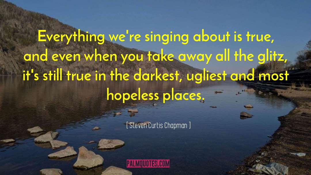 Steven Curtis Chapman Quotes: Everything we're singing about is