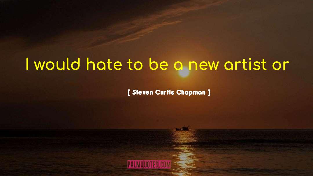 Steven Curtis Chapman Quotes: I would hate to be