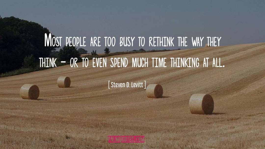 Steven D. Levitt Quotes: Most people are too busy