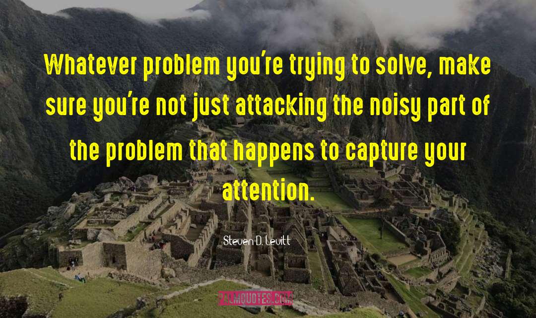 Steven D. Levitt Quotes: Whatever problem you're trying to