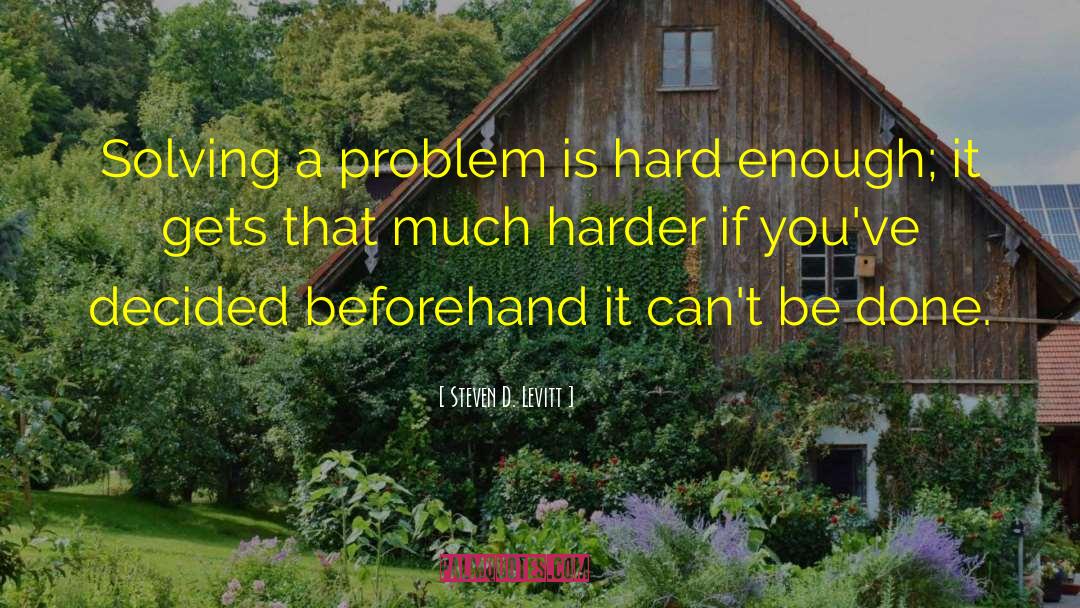 Steven D. Levitt Quotes: Solving a problem is hard