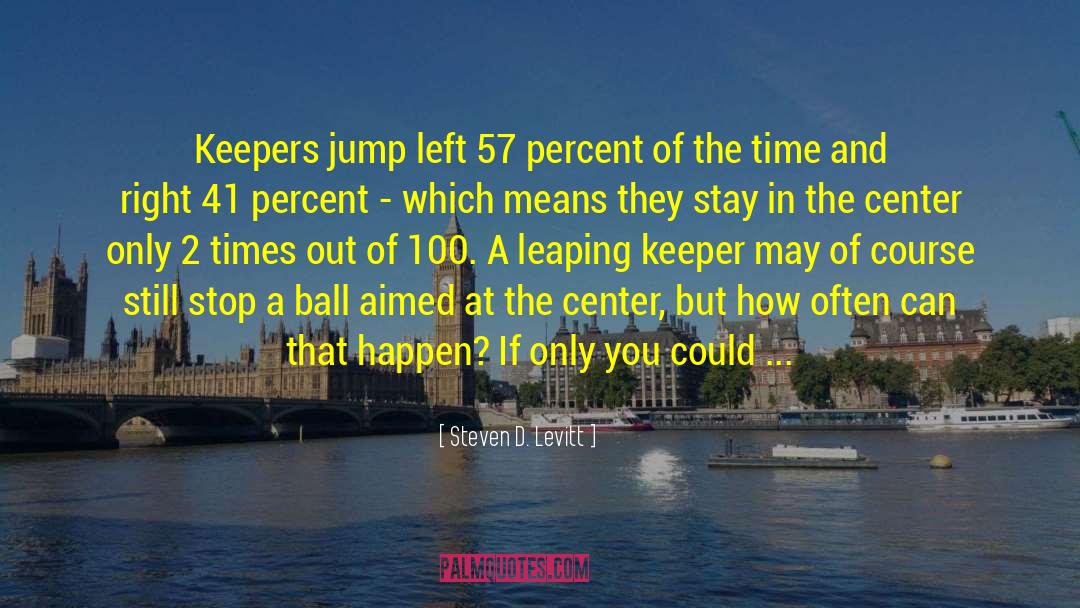 Steven D. Levitt Quotes: Keepers jump left 57 percent