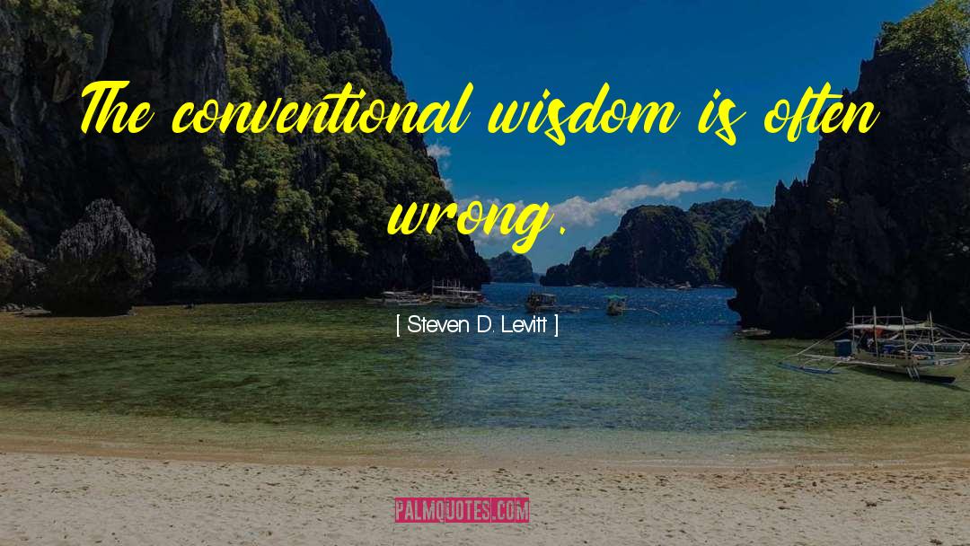 Steven D. Levitt Quotes: The conventional wisdom is often