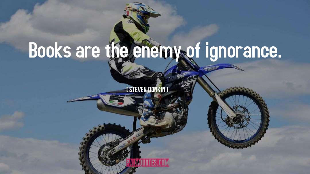 Steven Donkin Quotes: Books are the enemy of