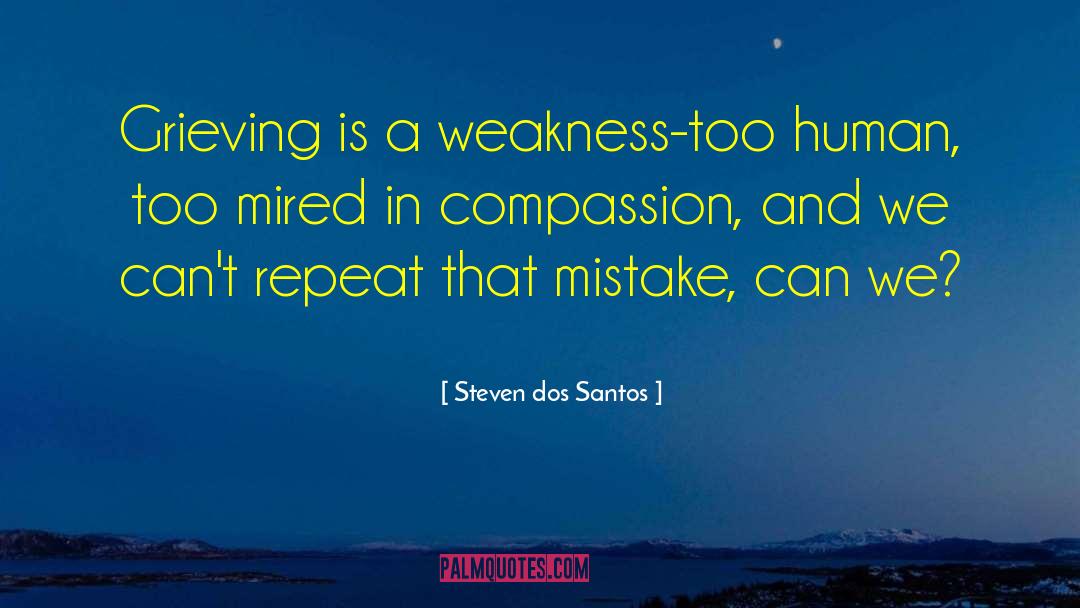 Steven Dos Santos Quotes: Grieving is a weakness-too human,
