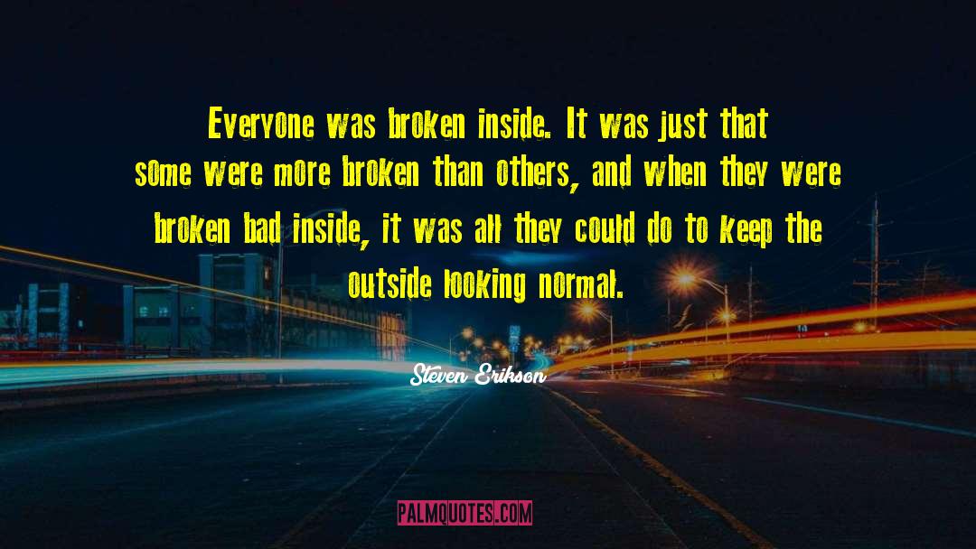 Steven Erikson Quotes: Everyone was broken inside. It