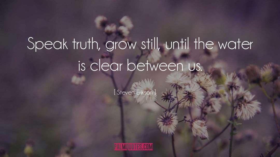 Steven Erikson Quotes: Speak truth, grow still, until