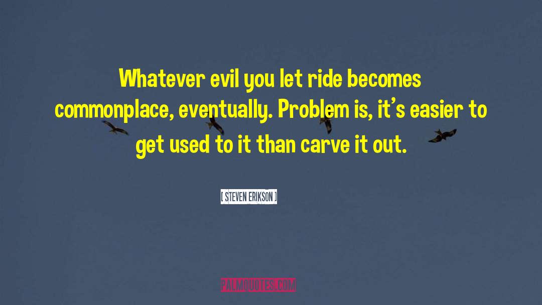 Steven Erikson Quotes: Whatever evil you let ride