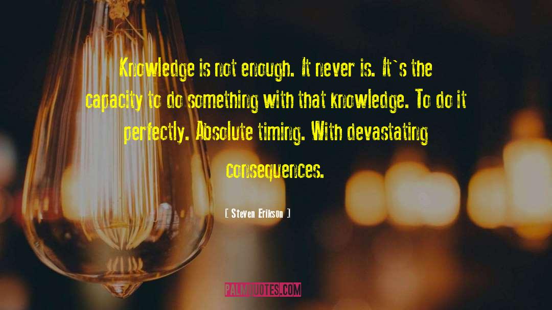 Steven Erikson Quotes: Knowledge is not enough. It