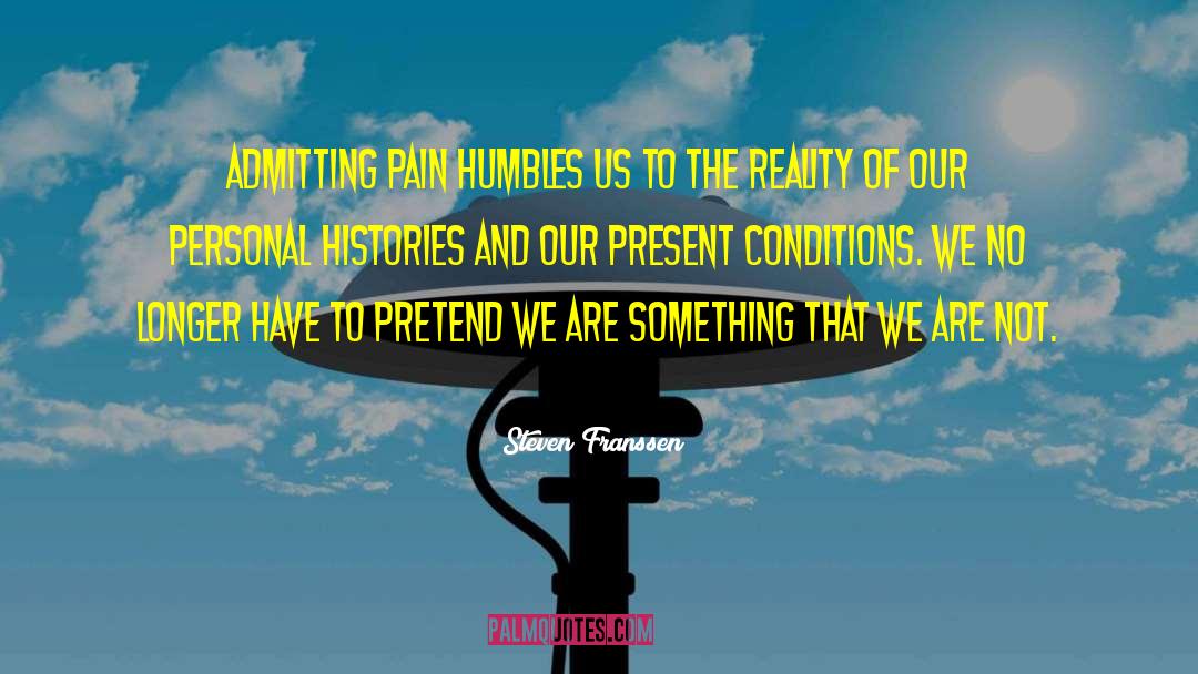 Steven Franssen Quotes: Admitting pain humbles us to