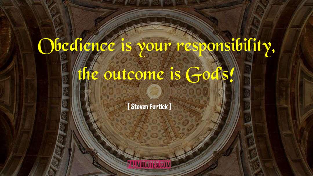 Steven Furtick Quotes: Obedience is your responsibility, the