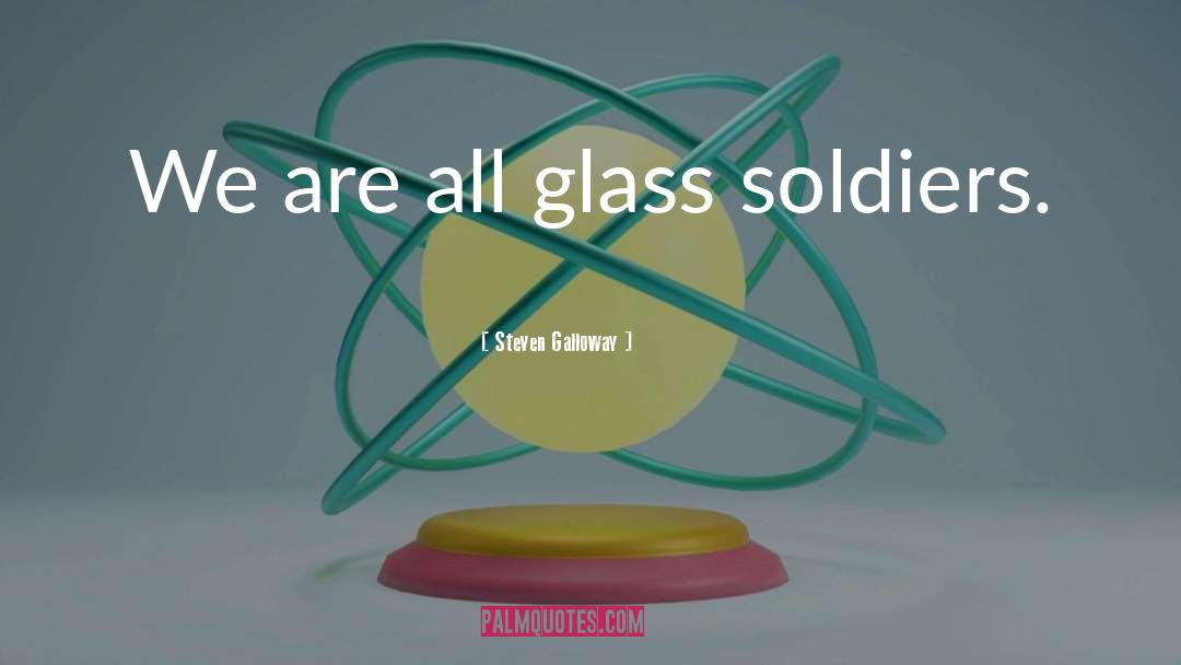 Steven Galloway Quotes: We are all glass soldiers.