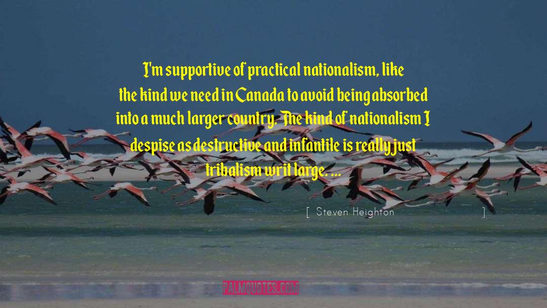 Steven Heighton Quotes: I'm supportive of practical nationalism,