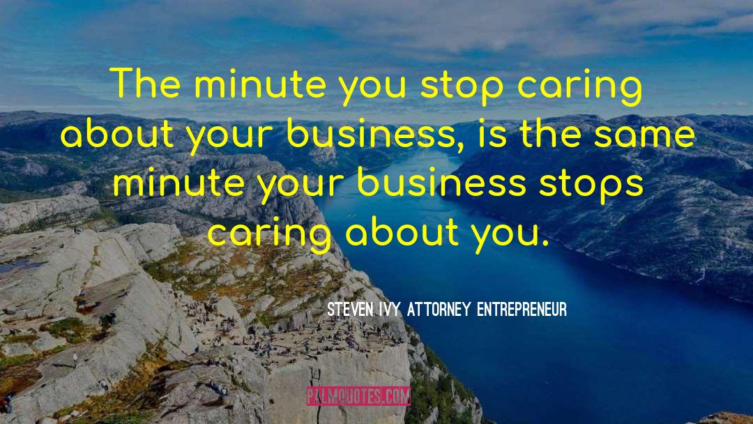 Steven Ivy Attorney Entrepreneur Quotes: The minute you stop caring