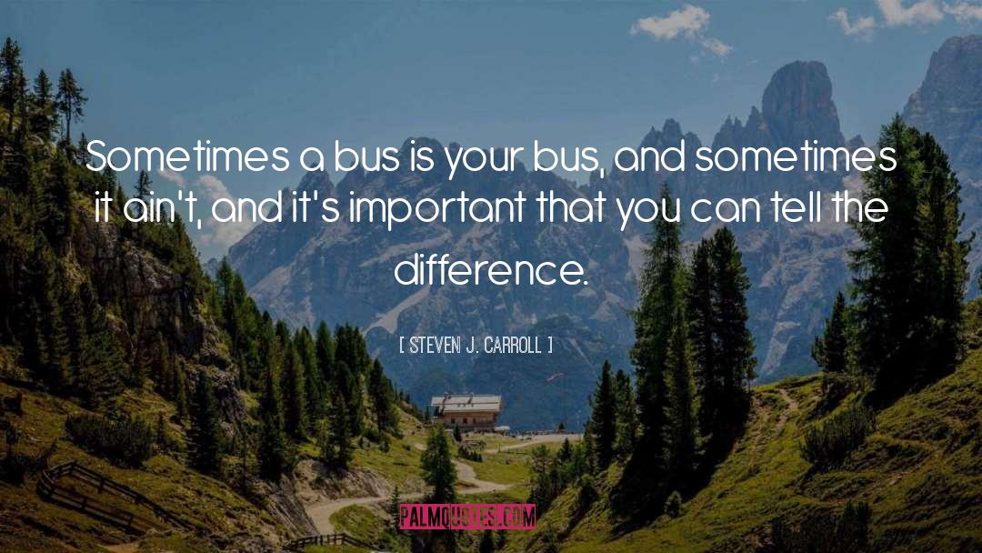 Steven J. Carroll Quotes: Sometimes a bus is your
