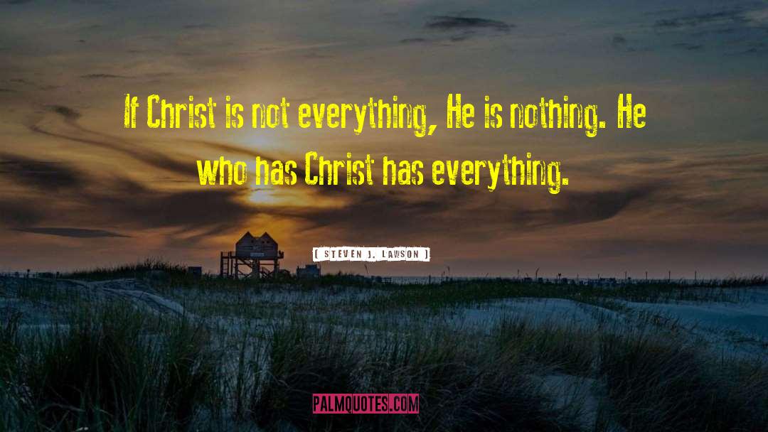 Steven J. Lawson Quotes: If Christ is not everything,