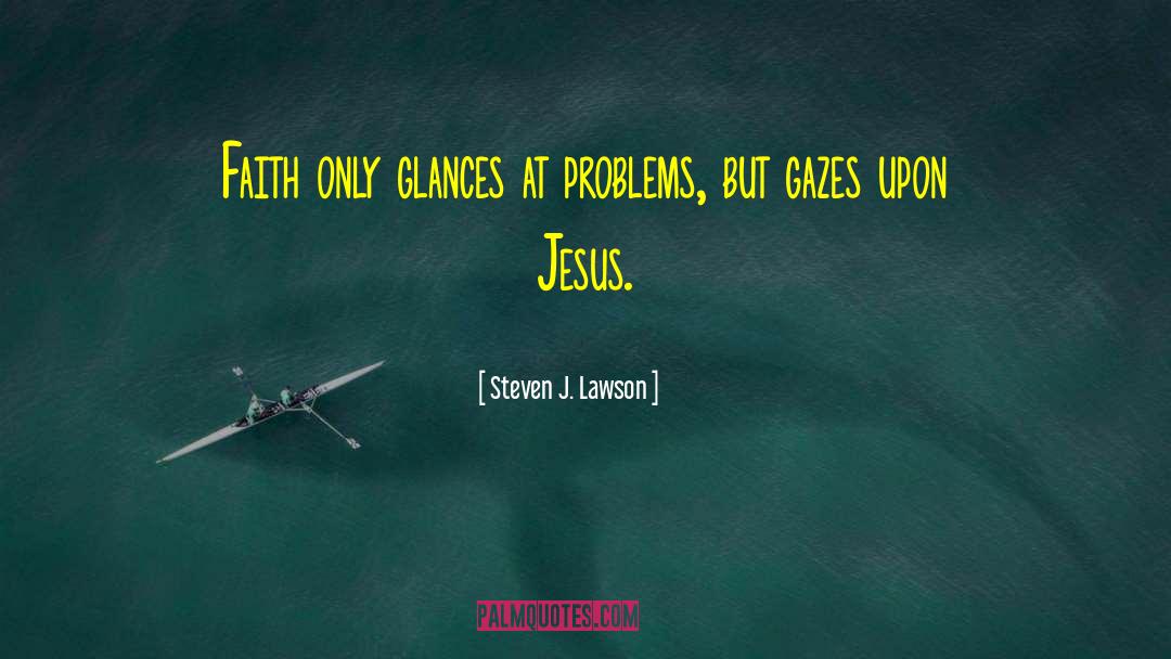 Steven J. Lawson Quotes: Faith only glances at problems,