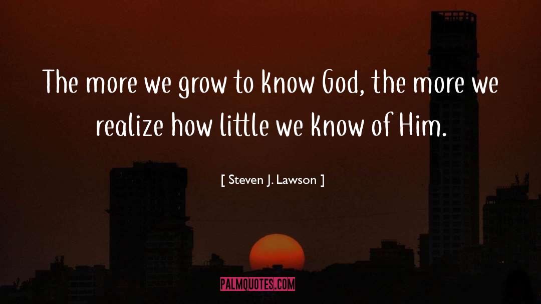 Steven J. Lawson Quotes: The more we grow to