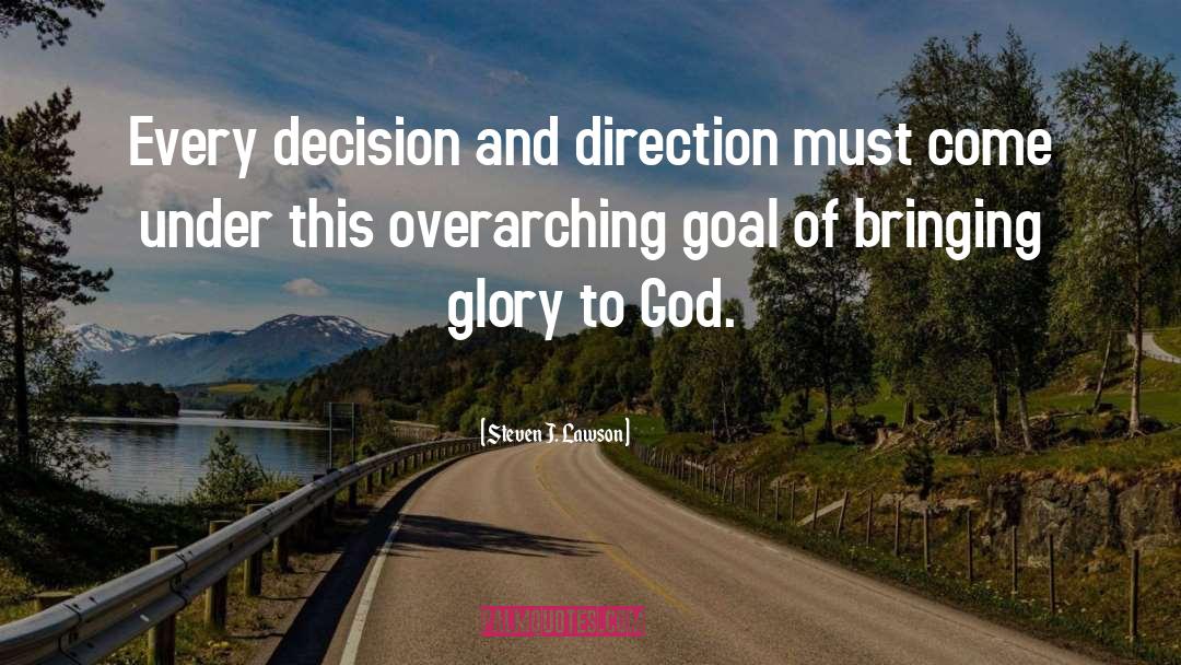 Steven J. Lawson Quotes: Every decision and direction must