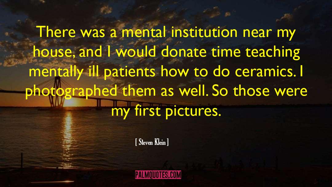 Steven Klein Quotes: There was a mental institution