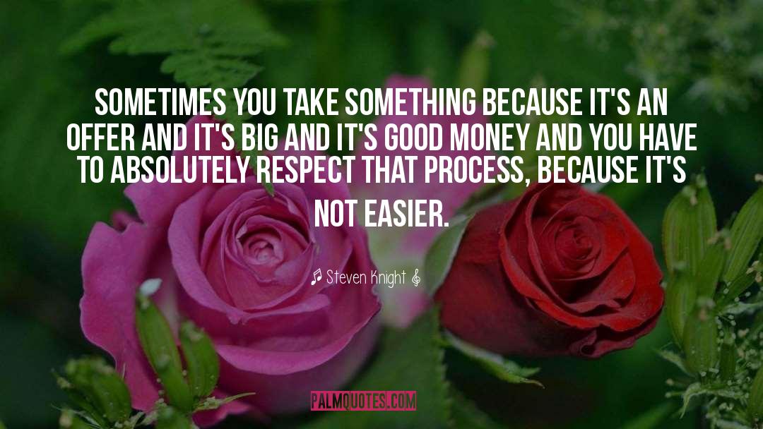 Steven Knight Quotes: Sometimes you take something because