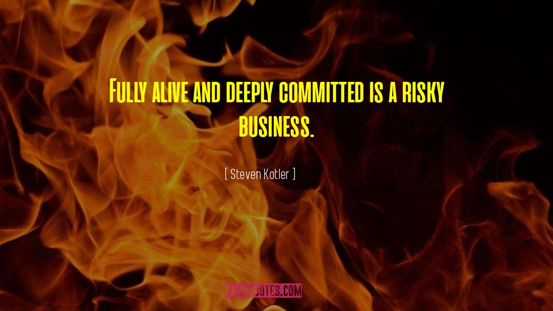 Steven Kotler Quotes: Fully alive and deeply committed